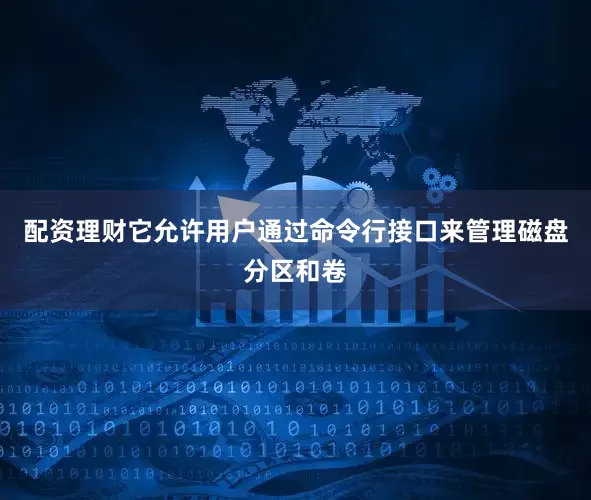 配资理财它允许用户通过命令行接口来管理磁盘分区和卷