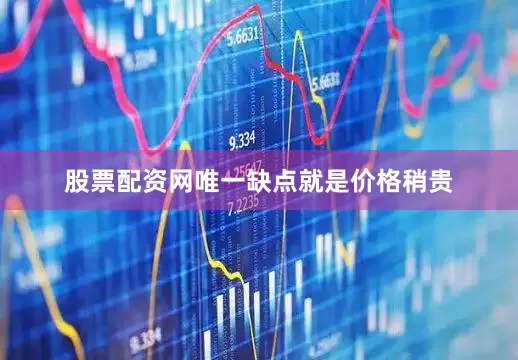 股票配资网唯一缺点就是价格稍贵