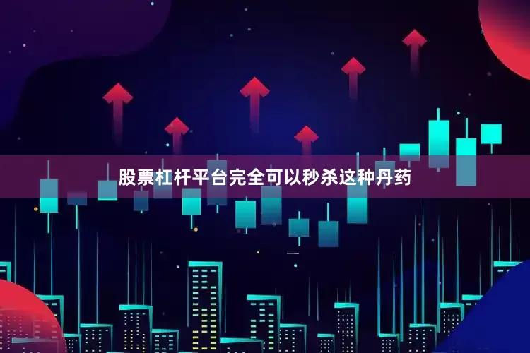 股票杠杆平台完全可以秒杀这种丹药