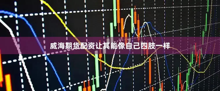 威海期货配资让其能像自己四肢一样