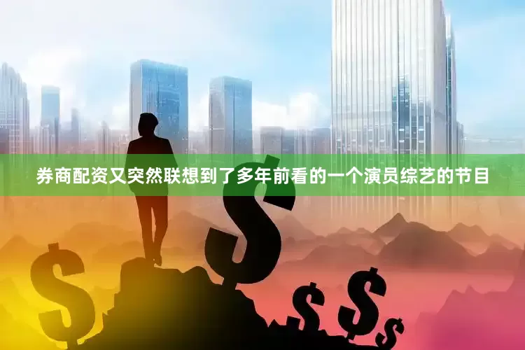 券商配资又突然联想到了多年前看的一个演员综艺的节目