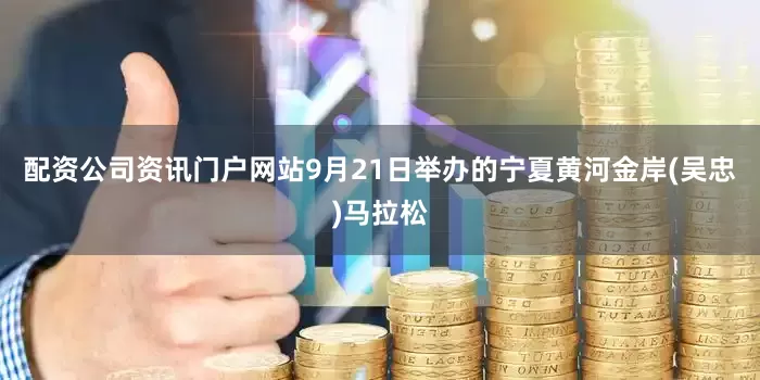 配资公司资讯门户网站9月21日举办的宁夏黄河金岸(吴忠)马拉松
