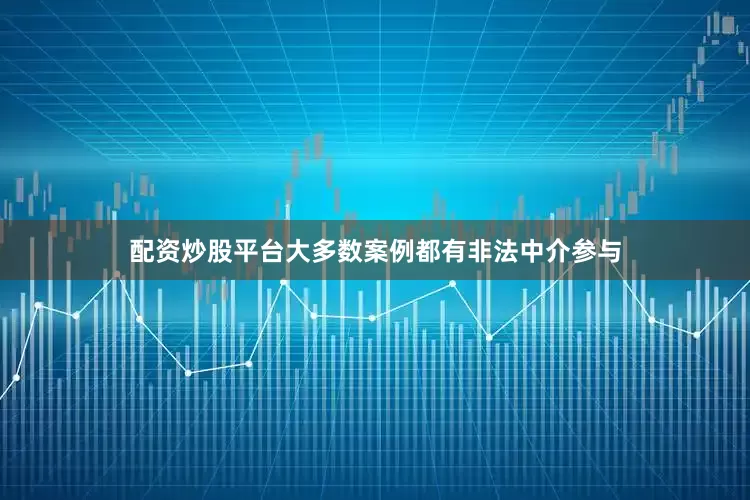 配资炒股平台大多数案例都有非法中介参与